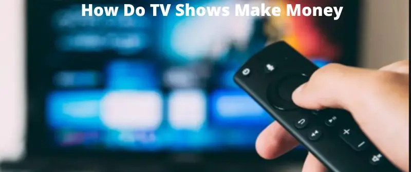 How TV Shows make Money: 11 ways how they Generate Income